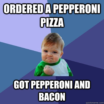 Ordered a Pepperoni Pizza Got Pepperoni and Bacon - Ordered a Pepperoni Pizza Got Pepperoni and Bacon  Success Kid