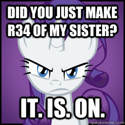 Did you just make R34 of my sister? It. Is. On.  IT IS ON Rarity