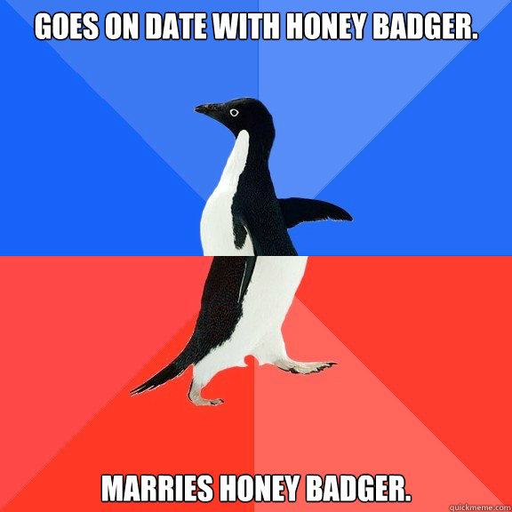 Goes on date with honey badger. Marries honey badger.  Socially Awkward Awesome Penguin