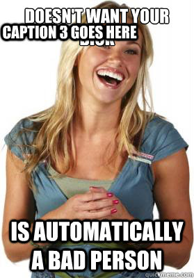 Doesn't want your dick Is automatically a bad person Caption 3 goes here  Friend Zone Fiona
