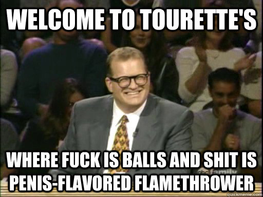 Welcome to tourette's Where fuck is balls and shit is penis-flavored flamethrower  Drew Carey Whose Line