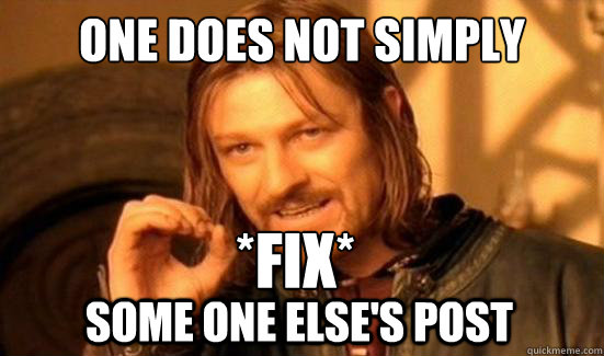 One Does Not Simply *Fix*
 Some one else's post  Boromir