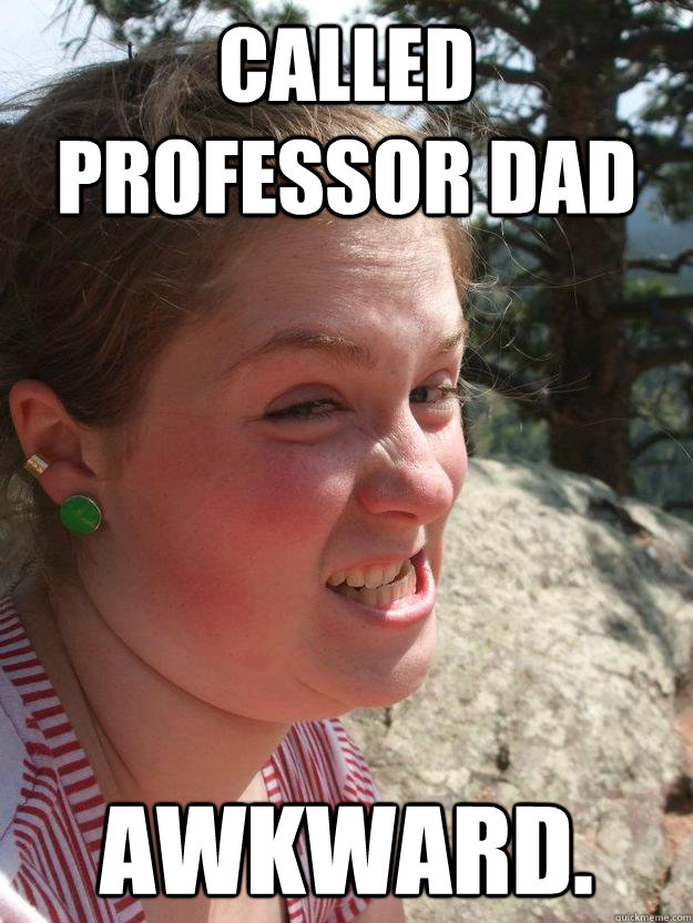 Called professor dad Awkward.  