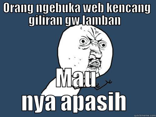 ORANG NGEBUKA WEB KENCANG GILIRAN GW LAMBAN   MAU NYA APASIH  Y U No