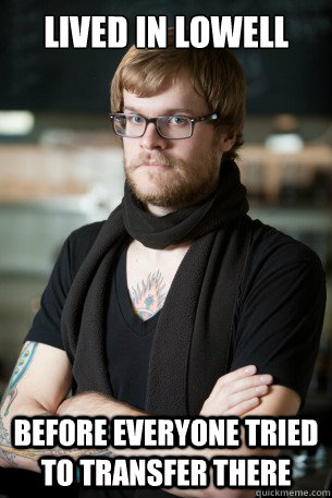 Lived in lowell before everyone tried to transfer there  Hipster Barista