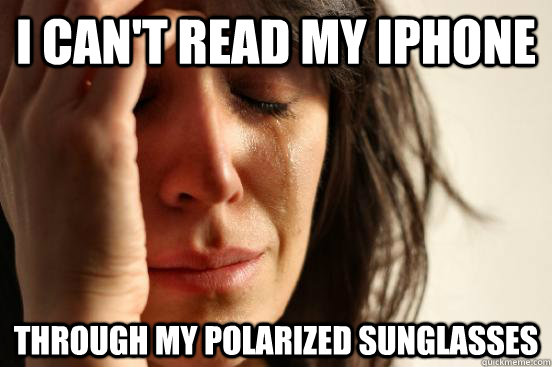 i can't read my iphone through my polarized sunglasses  First World Problems