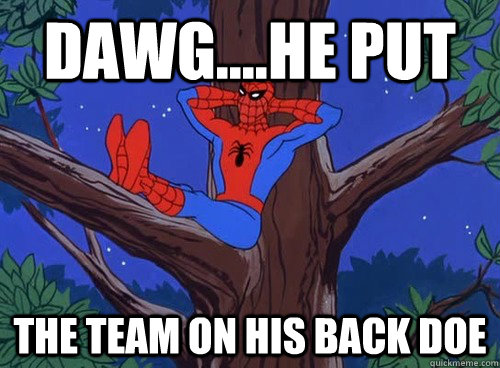 DAWG....HE PUT THE TEAM ON HIS BACK DOE  Spider man