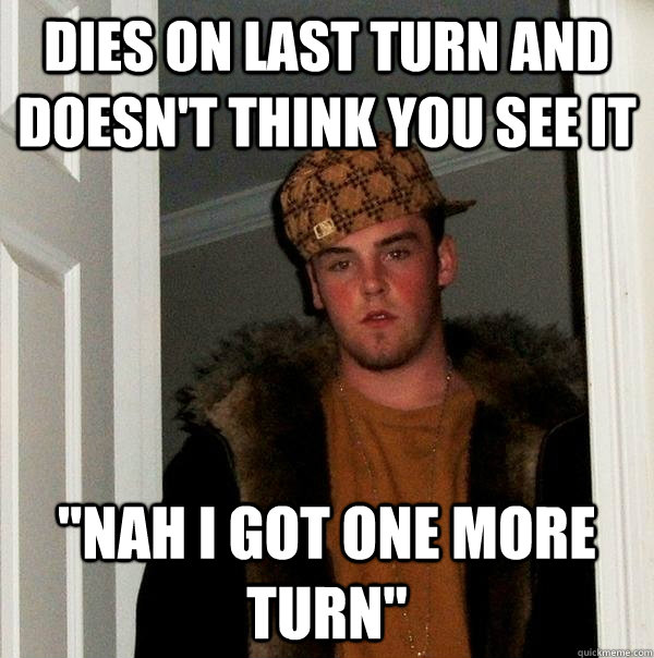 Dies on last turn and doesn't think you see it 