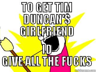 TO GET TIM DUNCAN'S GIRLFRIEND ID GIVE ALL THE FUCKS All The Things