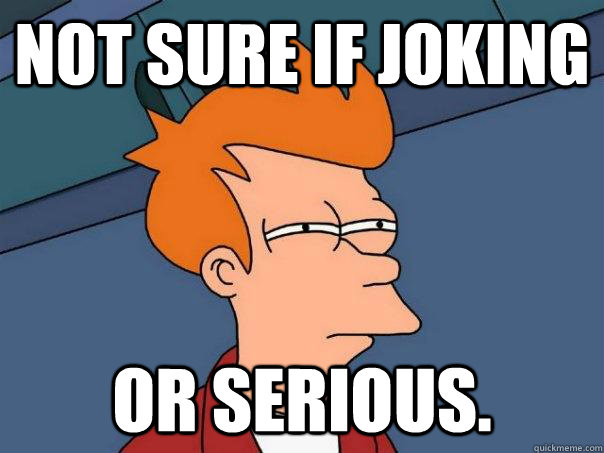 Not sure if joking or serious.  Futurama Fry