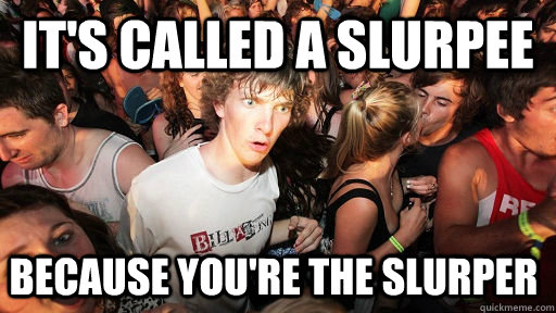 It's called a Slurpee Because you're the slurper  Sudden Clarity Clarence
