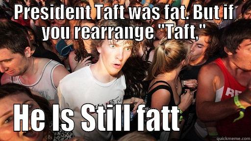 PRESIDENT TAFT WAS FAT. BUT IF YOU REARRANGE 