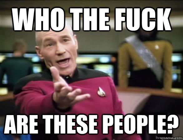 who the fuck are these people?  Annoyed Picard HD