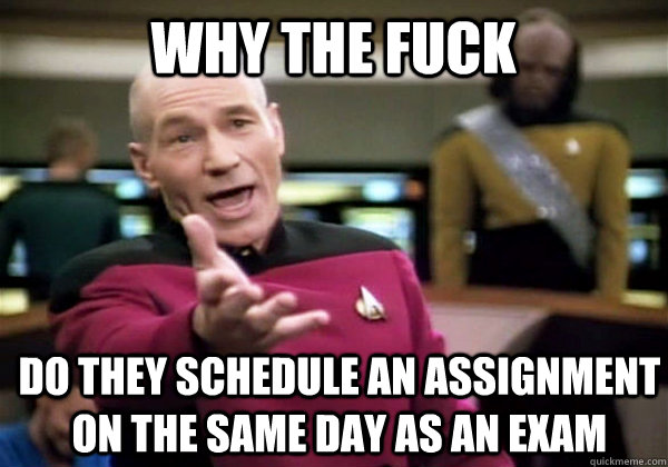 Why the fuck Do they schedule an assignment on the same day as an exam  Patrick Stewart WTF