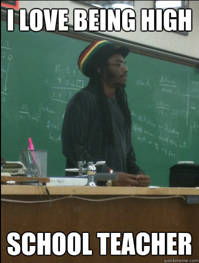 I love being high school teacher  Rasta Science Teacher