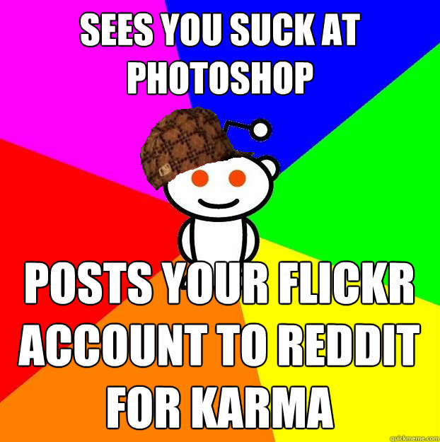 sees you suck at photoshop posts your flickr account to reddit for karma  Scumbag Redditor
