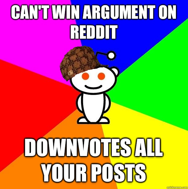 Can't win argument on reddit Downvotes all your posts  Scumbag Redditor