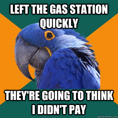 Left the gas station quickly They're going to think I didn't pay  Paranoid Parrot