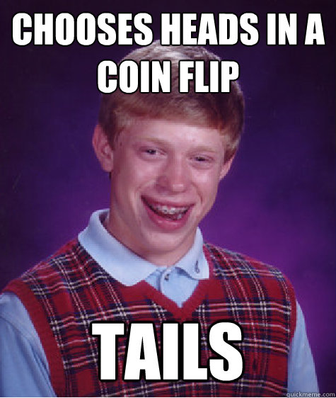 Chooses heads in a coin flip  tails  Bad Luck Brian