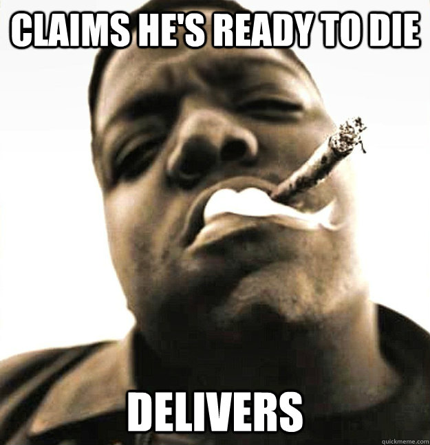 Claims he's ready to die delivers - Claims he's ready to die delivers  Good Guy Biggie