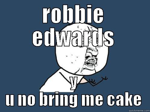 ROBBIE EDWARDS Y U NO BRING ME CAKE Y U No