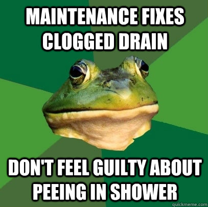 maintenance fixes clogged drain don't feel guilty about peeing in shower  Foul Bachelor Frog
