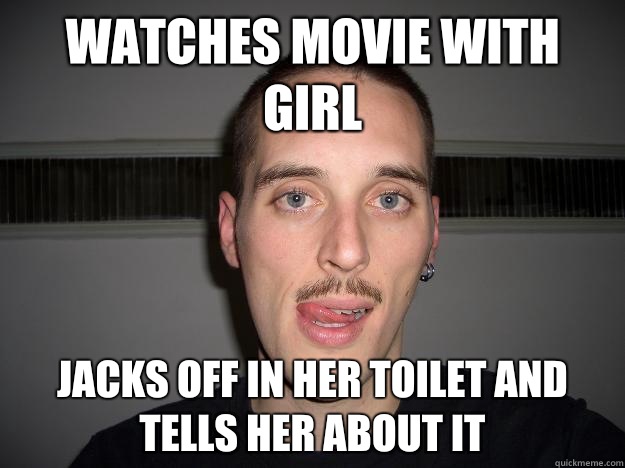 Watches movie with girl Jacks off in her toilet and tells her about it  Creepy Chris