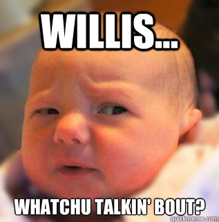 Willis... Whatchu talkin' bout?  