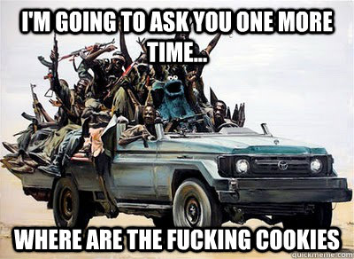 I'm going to ask you one more time... where are the fucking cookies  Cookie Monster Mercenary