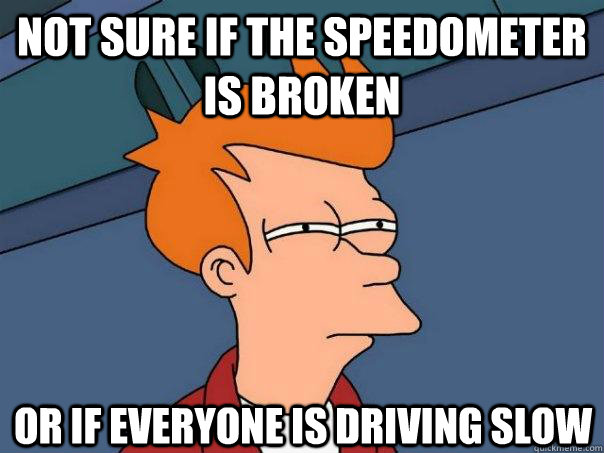Not sure if the speedometer is broken or if everyone is driving slow  Futurama Fry