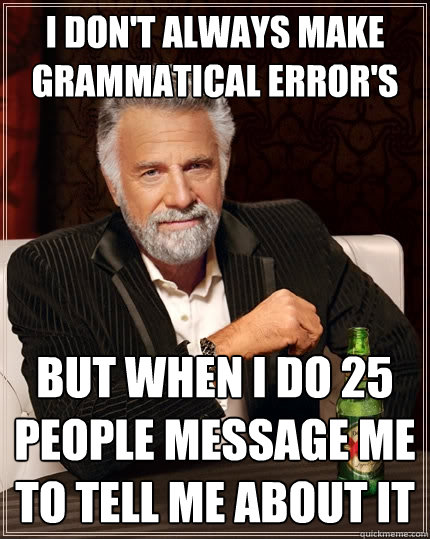 I don't always make grammatical error's But when I do 25 people message me to tell me about it - I don't always make grammatical error's But when I do 25 people message me to tell me about it  The Most Interesting Man In The World