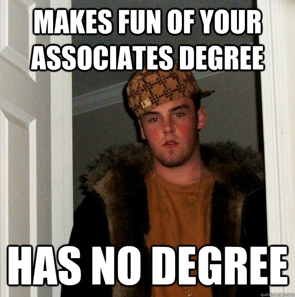 makes fun of your associates degree has no degree - makes fun of your associates degree has no degree  Scumbag Steve