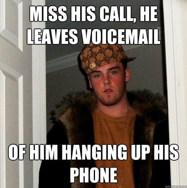 MISS HIS CALL, HE LEAVES VOICEMAIL OF HIM HANGING UP HIS PHONE  Scumbag Steve