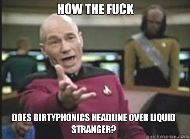 How the fuck Does Dirtyphonics headline over Liquid Stranger?
  What the Fuck