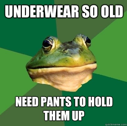 Underwear so old Need pants to hold them up  Foul Bachelor Frog