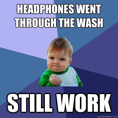 headphones went through the wash still work  Success Kid