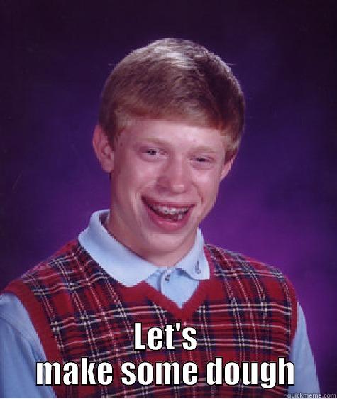 Lets dough -  LET'S MAKE SOME DOUGH Bad Luck Brian
