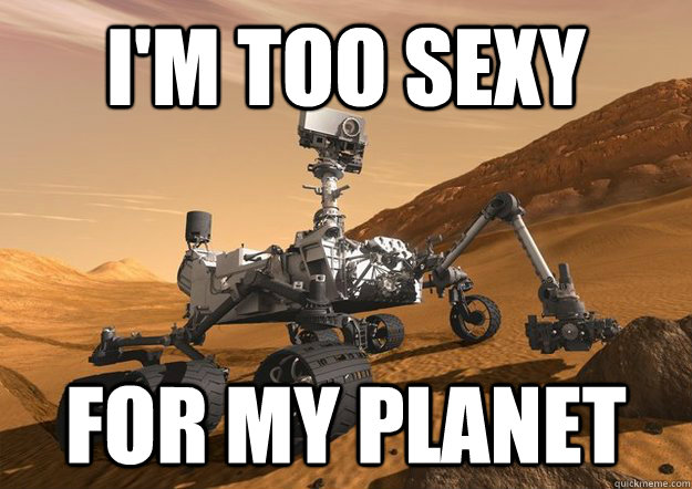 i'm too sexy for my planet - i'm too sexy for my planet  Bad Luck Curiosity Rover