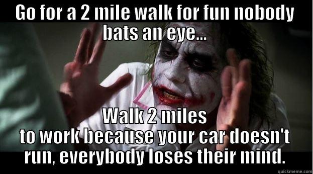 GO FOR A 2 MILE WALK FOR FUN NOBODY BATS AN EYE... WALK 2 MILES TO WORK BECAUSE YOUR CAR DOESN'T RUN, EVERYBODY LOSES THEIR MIND. Joker Mind Loss