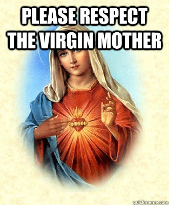 please respect the Virgin mother    Scumbag Virgin Mary