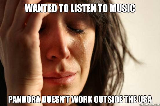 Wanted to listen to music Pandora doesn't work outside the USA  First World Problems