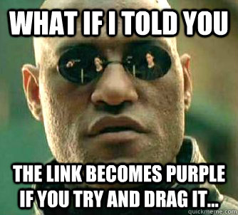 what if i told you The link becomes purple if you try and drag it...   Matrix Morpheus