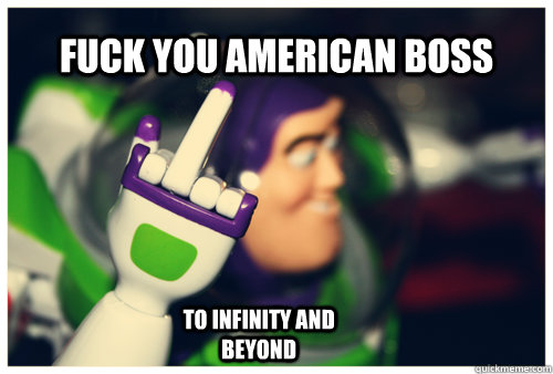 Fuck you American Boss to infinity and beyond  