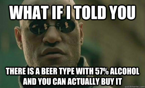 What if i told you there is a beer type with 57% alcohol and you can actually buy it - What if i told you there is a beer type with 57% alcohol and you can actually buy it  Misc