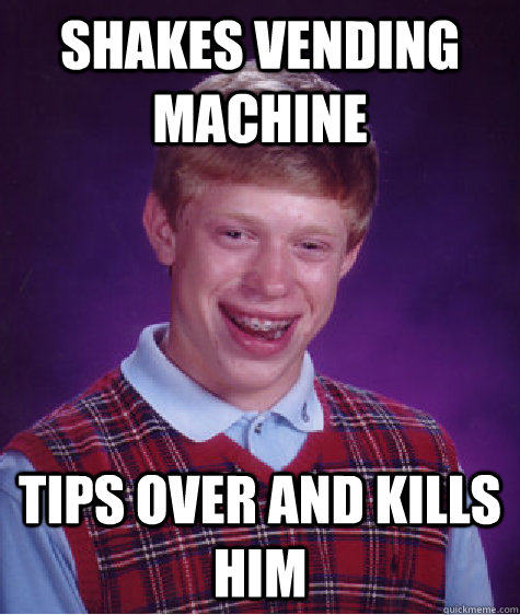Shakes vending machine tips over and kills him - Shakes vending machine tips over and kills him  Bad Luck Brian
