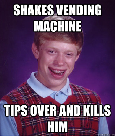 Shakes vending machine tips over and kills him  Bad Luck Brian