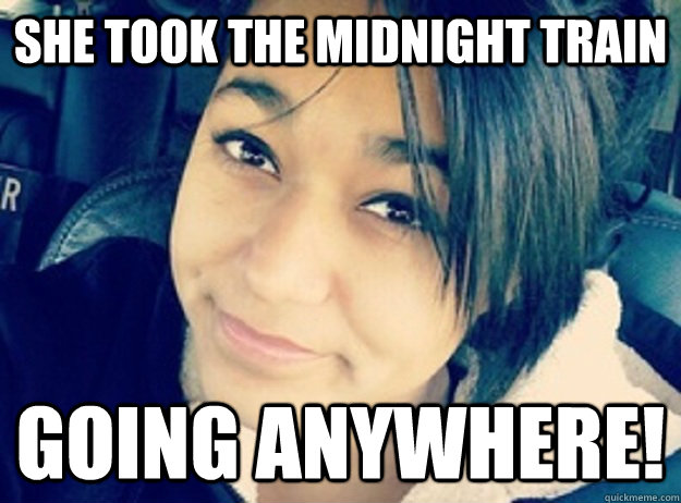 she took the midnight train going anywhere! - she took the midnight train going anywhere!  Felicia Garcia