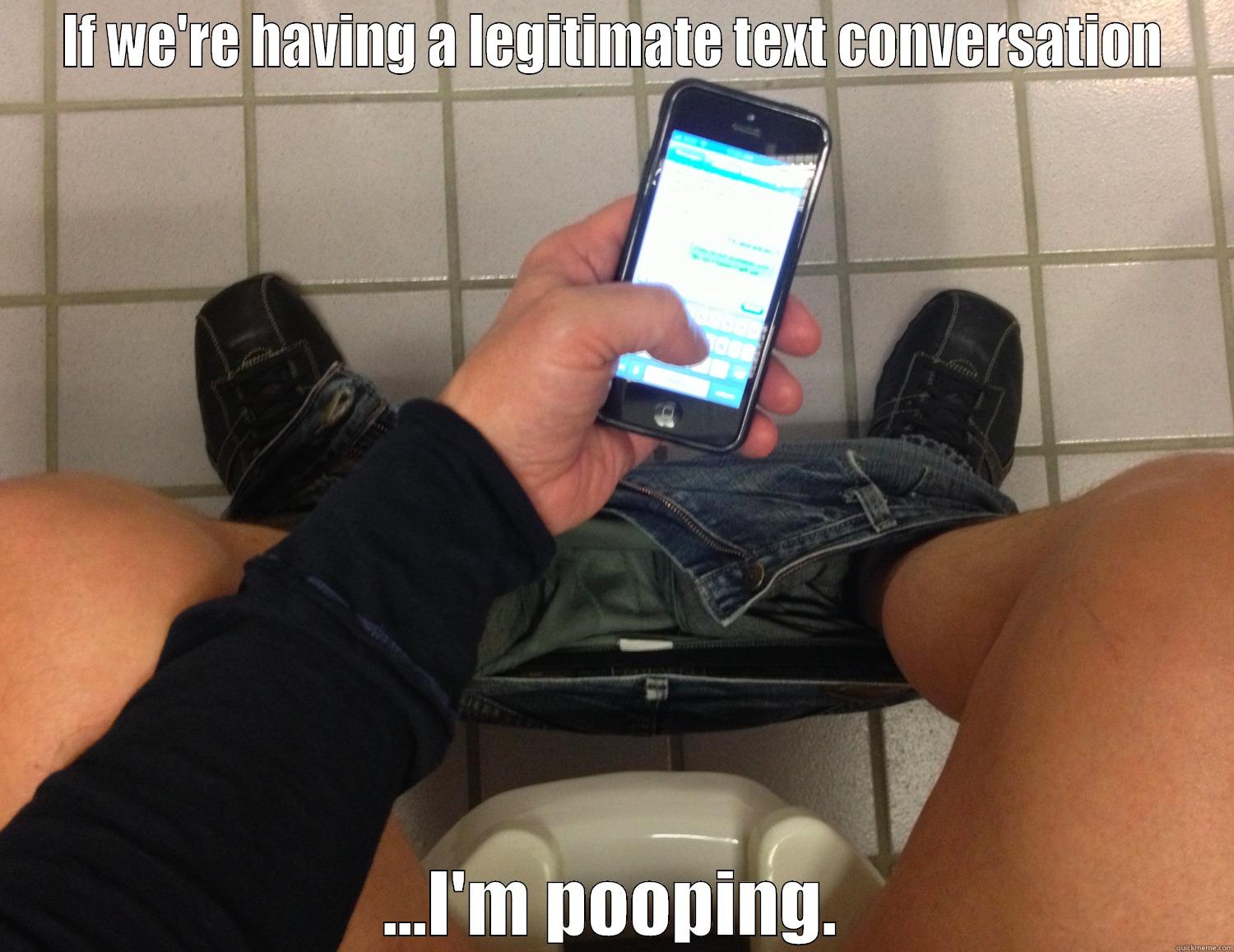 IF WE'RE HAVING A LEGITIMATE TEXT CONVERSATION ...I'M POOPING. Misc