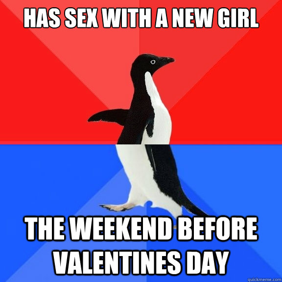 has sex with a new girl the weekend before valentines day  Socially Awksome Penguin