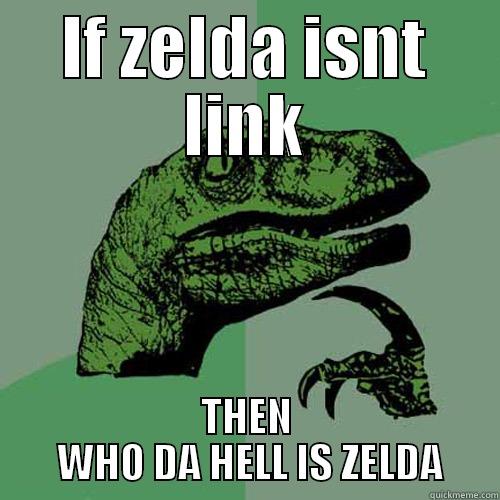IF ZELDA ISNT LINK THEN  WHO DA HELL IS ZELDA Philosoraptor